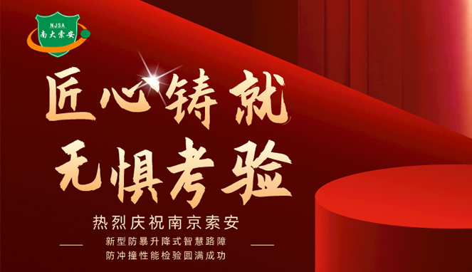 新型防暴升降式智慧路障防沖撞性能檢驗(yàn)圓滿(mǎn)成功，南大索安，匠心出品